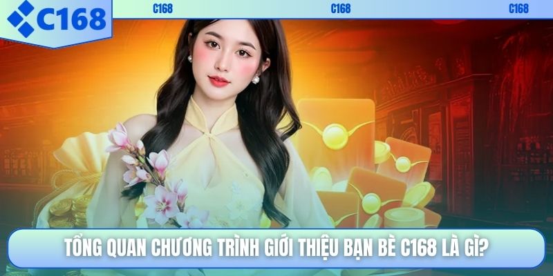 Tổng quan chương trình giới thiệu bạn bè C168 là gì?